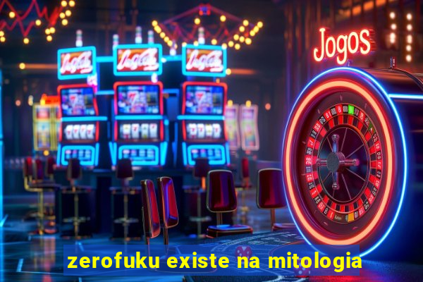 zerofuku existe na mitologia